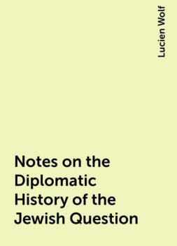 Notes on the Diplomatic History of the Jewish Question, Lucien Wolf