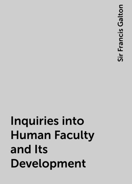 Inquiries into Human Faculty and Its Development, Sir Francis Galton