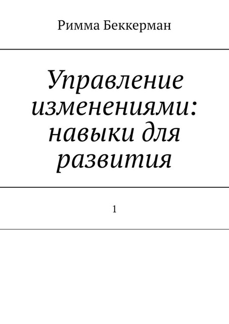 Управление изменениями: навыки для развития. 1, Римма Беккерман