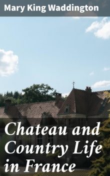 Chateau and Country Life in France, Mary King Waddington