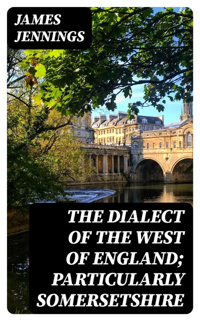 The Dialect of the West of England; Particularly Somersetshire, James Jennings