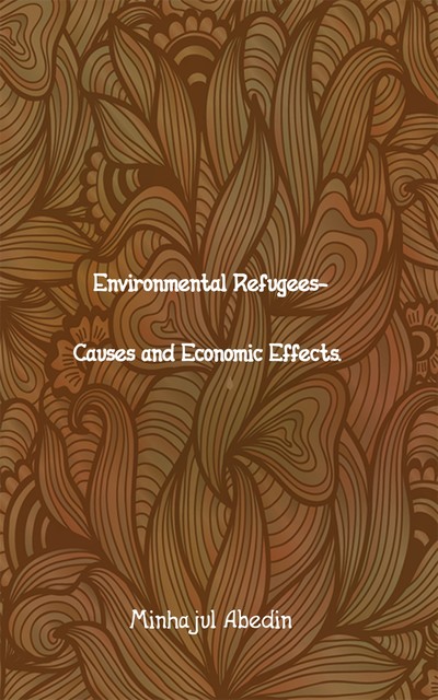 Environmental Refugees – Causes and Economic Effects, Minhajul Abedin
