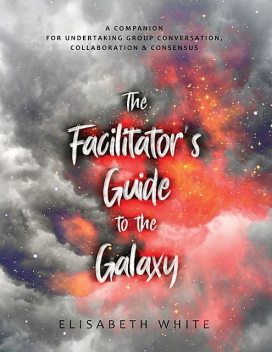 The Facilitator's Guide to the Galaxy, Elisabeth White