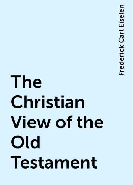 The Christian View of the Old Testament, Frederick Carl Eiselen