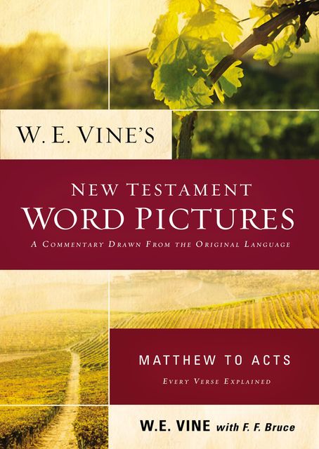 W. E. Vine's New Testament Word Pictures: Matthew to Acts, W.E. Vine