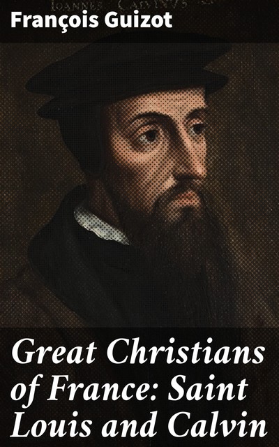 Great Christians of France: Saint Louis and Calvin, François Guizot