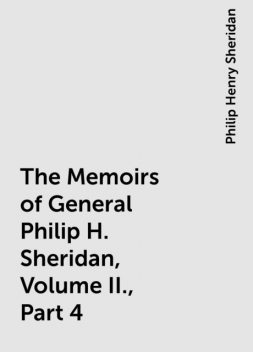The Memoirs of General Philip H. Sheridan, Volume II., Part 4, Philip Henry Sheridan