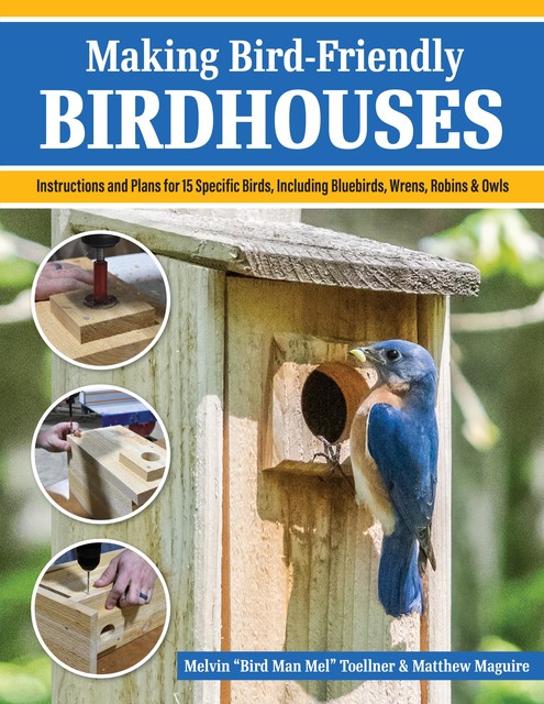 Making Bird-Friendly Birdhouses, Matt Maguire, Melvin “Bird Man Mel” Toellner