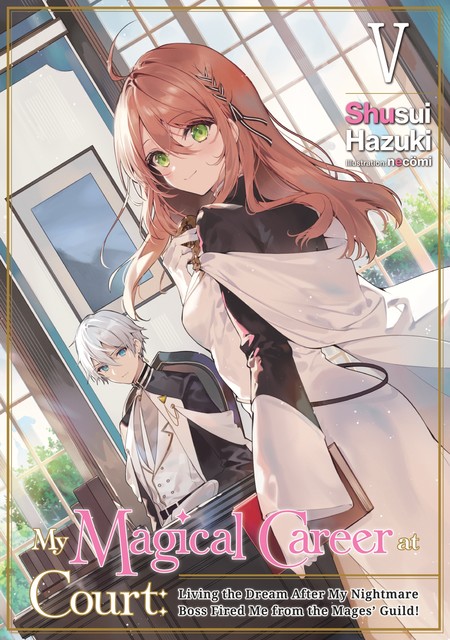 My Magical Career at Court: Living the Dream After My Nightmare Boss Fired Me from the Mages' Guild! Volume 5, Shusui Hazuki