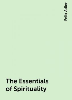 The Essentials of Spirituality, Felix Adler