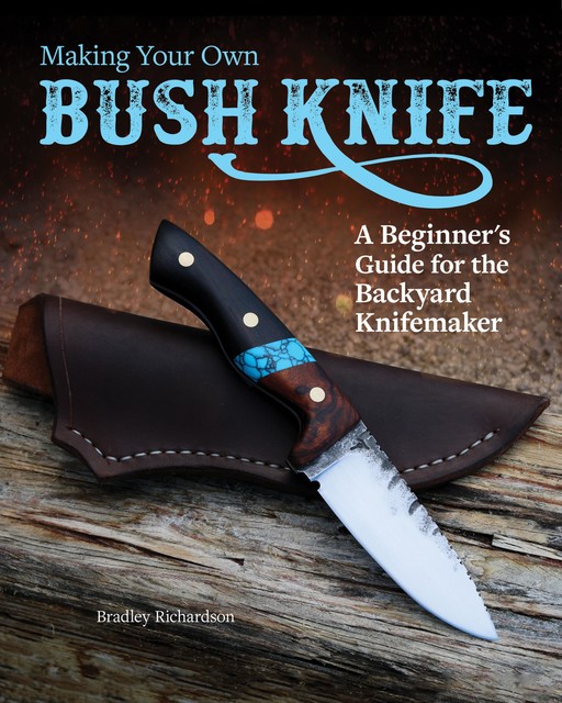 Making Your Own Bush Knife, Bradley Richardson