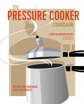 The Pressure Cooker Cookbook, Laura Washburn Hutton