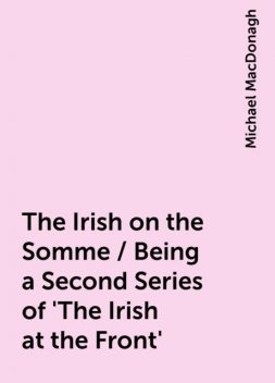 The Irish on the Somme / Being a Second Series of 'The Irish at the Front', Michael MacDonagh
