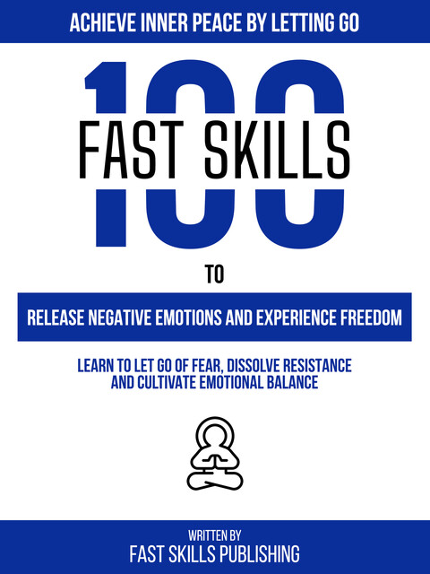 Achieve Inner Peace By Letting Go – 100 Fast Skills To Release Negative Emotions And Experience Freedom, Fast Skills Publishing