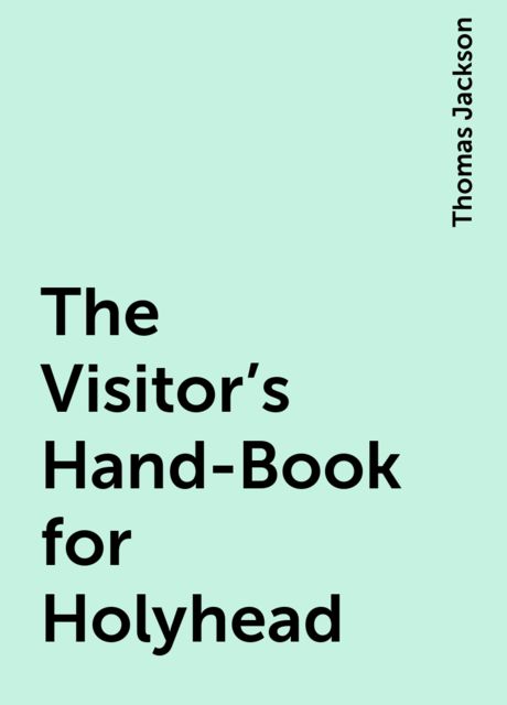 The Visitor's Hand-Book for Holyhead, Thomas Jackson