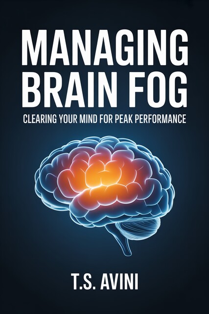 Managing Brain Fog, T. S Avini