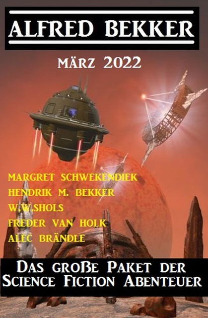 Das große Paket der Science Fiction Abenteuer März 2022, Alfred Bekker, Margret Schwekendiek, W.W. Shols, Hendrik M. Bekker, Alec Brändle, Freder van Holk