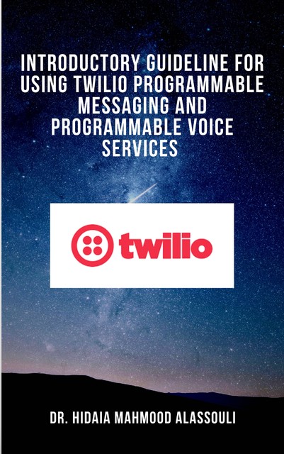 Introductory Guideline for Using Twilio Programmable Messaging and Programmable Voice Services, Hidaia Mahmood Alassouli