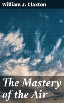 The Mastery of the Air, William J.Claxton
