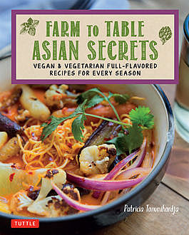 Farm to Table Asian Secrets, Patricia Tanumihardja