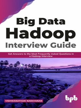Big Data Hadoop Interview Guide: Get answers to the most frequently asked questions in a Hadoop interview (English Edition), Vishwanathan Narayanan