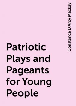 Patriotic Plays and Pageants for Young People, Constance D'Arcy Mackay