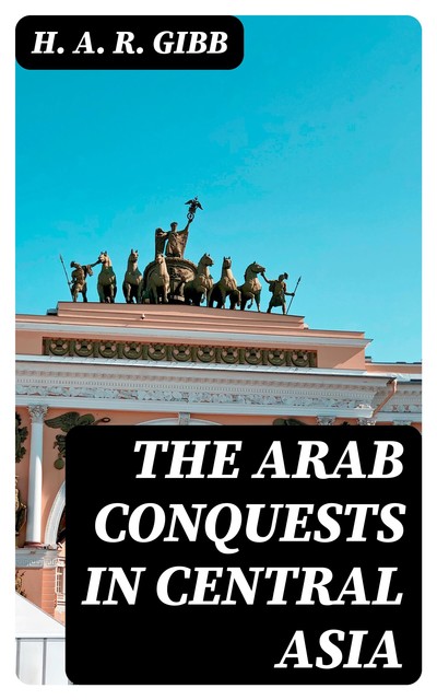 The Arab conquests in Central Asia, H.A.R.Gibb