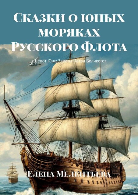 Сказки о юных моряках Русского Флота. Шепот Юнг: Заветы Петра Великого, Елена Мелентьева
