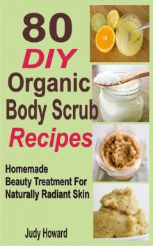 80 DIY Organic Body Scrub Recipes, Judy Howard