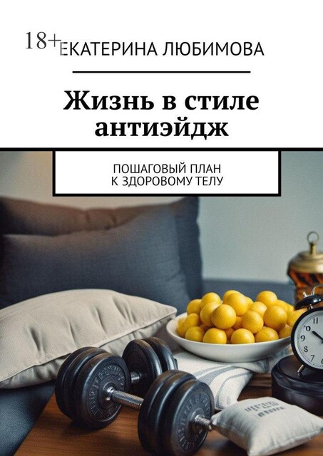 Жизнь в стиле антиэйдж. Пошаговый план к здоровому телу, Екатерина Любимова