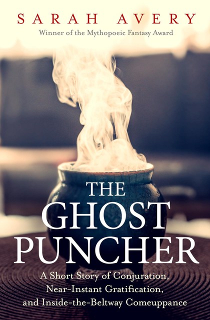 The Ghost Puncher: A Short Story of Conjuration, Near-Instant Gratification, and Inside-The-Beltway Comeuppance, Sarah Avery