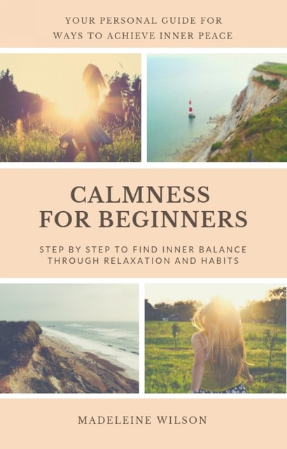 Calmness For Beginners, Step By Step To Find Inner Balance Through Relaxation And Habits, Madeleine Wilson