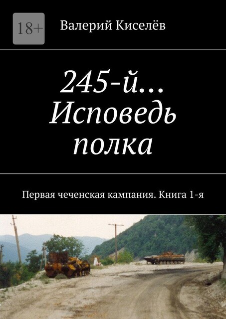 245-й… Исповедь полка. Первая чеченская кампания. Книга 1-я, Валерий Киселев