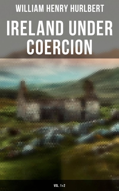 Ireland under Coercion (Vol. 1&2), William Henry Hurlbert