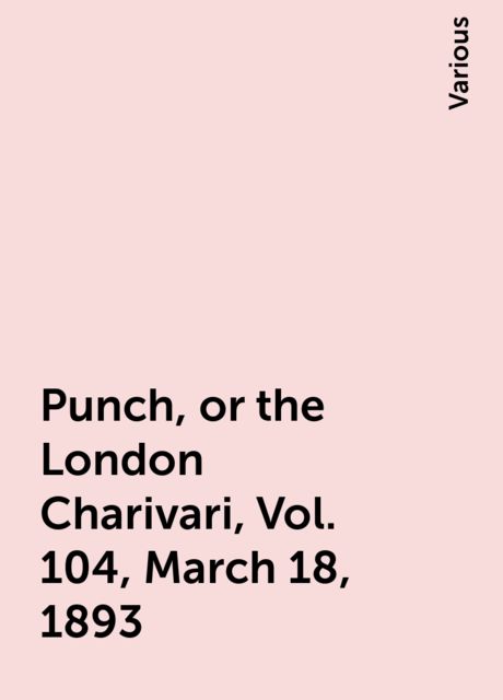 Punch, or the London Charivari, Vol. 104, March 18, 1893, Various