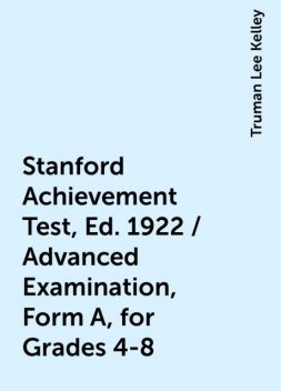 Stanford Achievement Test, Ed. 1922 / Advanced Examination, Form A, for Grades 4-8, Truman Lee Kelley