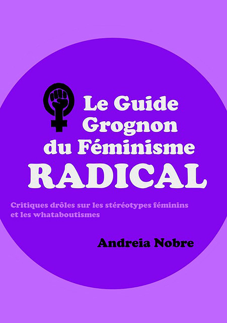 Le Guide Grognon Du Féminisme Radical, Andreia Nobre