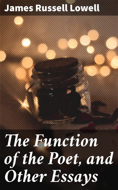 The Function of the Poet, and Other Essays, James Russell Lowell