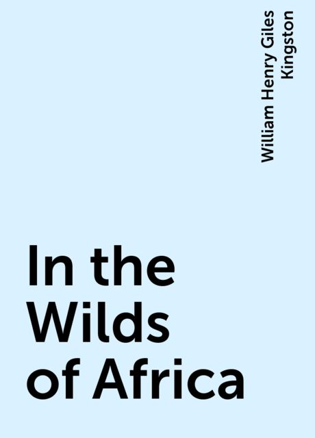 In the Wilds of Africa, William Henry Giles Kingston