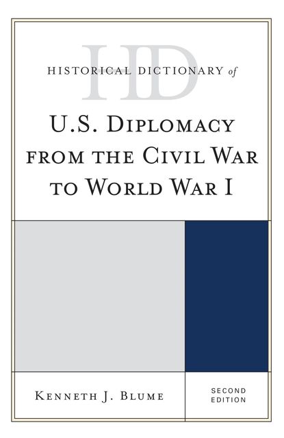 Historical Dictionary of U.S. Diplomacy from the Civil War to World War I, Kenneth J. Blume