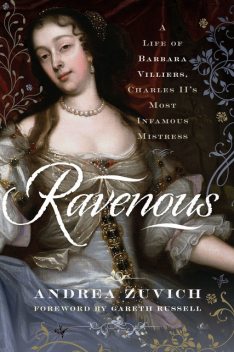 Ravenous: A Life of Barbara Villiers, Charles II's Most Infamous Mistress, Andrea Zuvich