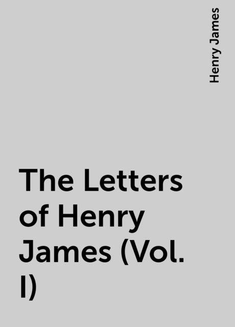 The Letters of Henry James (Vol. I), Henry James