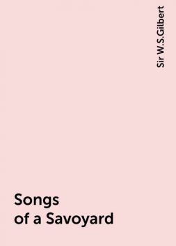 Songs of a Savoyard, Sir W.S.Gilbert