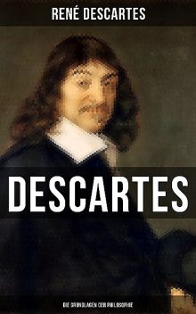 Descartes: Die Grundlagen der Philosophie, Rene Descartes