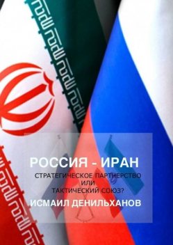 Россия-Иран: Стратегическое партнерство или тактический союз, Исмаил Денильханов