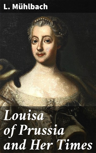 Louisa of Prussia and Her Times, L.Mühlbach