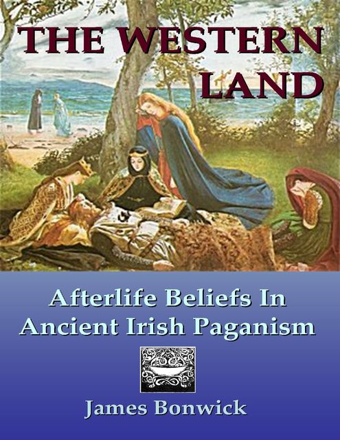 The Western Land: Afterlife Beliefs In Ancient Irish Paganism, James Bonwick