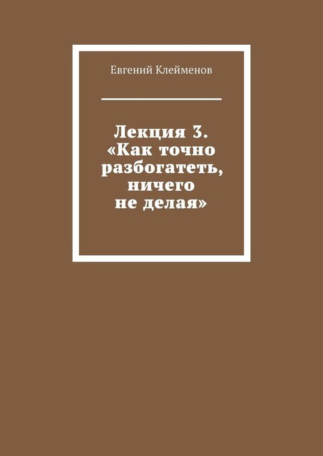Лекция 3. «Как точно разбогатеть, ничего не делая», Евгений Клейменов