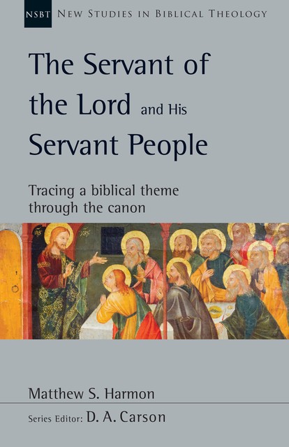 The Servant of the Lord and His Servant People, Matthew S. Harmon
