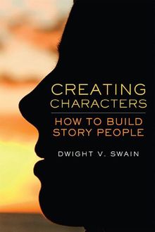 Creating Characters: How to Build Story People, Dwight V., Swain